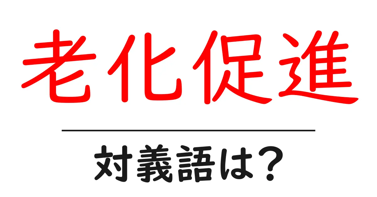 老化促進の対義語・反対語を使用例を交えて分かりやすく解説!