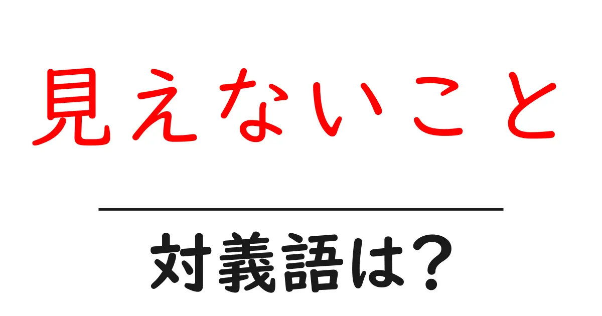 見えないことの対義語・反対語を使用例を交えて分かりやすく解説！