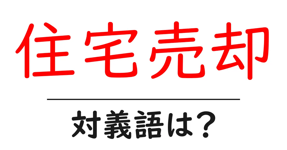 住宅売却の対義語・反対語を使用例を交えて分かりやすく解説!