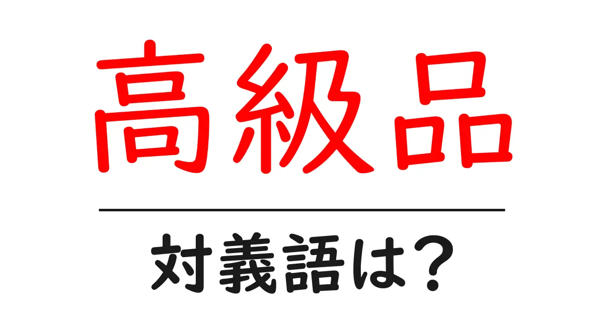 高級品の対義語・反対語を使用例を交えて分かりやすく解説!