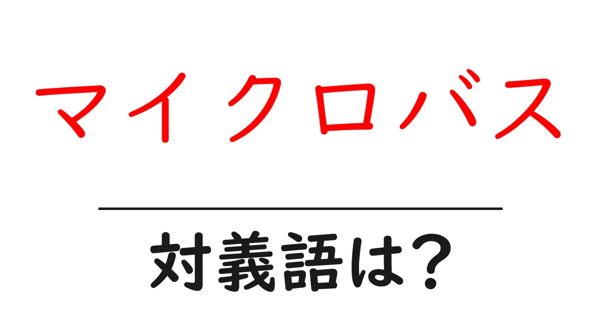 マイクロバスの対義語・反対語を使用例を交えて分かりやすく解説!