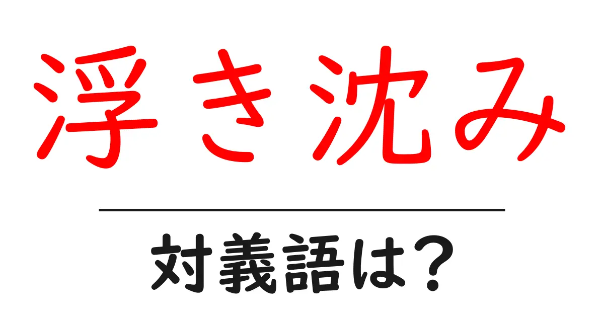 浮き沈みの対義語・反対語を使用例を交えて分かりやすく解説!