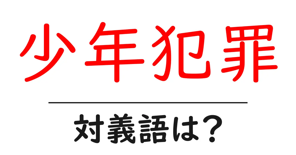 少年犯罪の対義語・反対語を使用例を交えて分かりやすく解説!