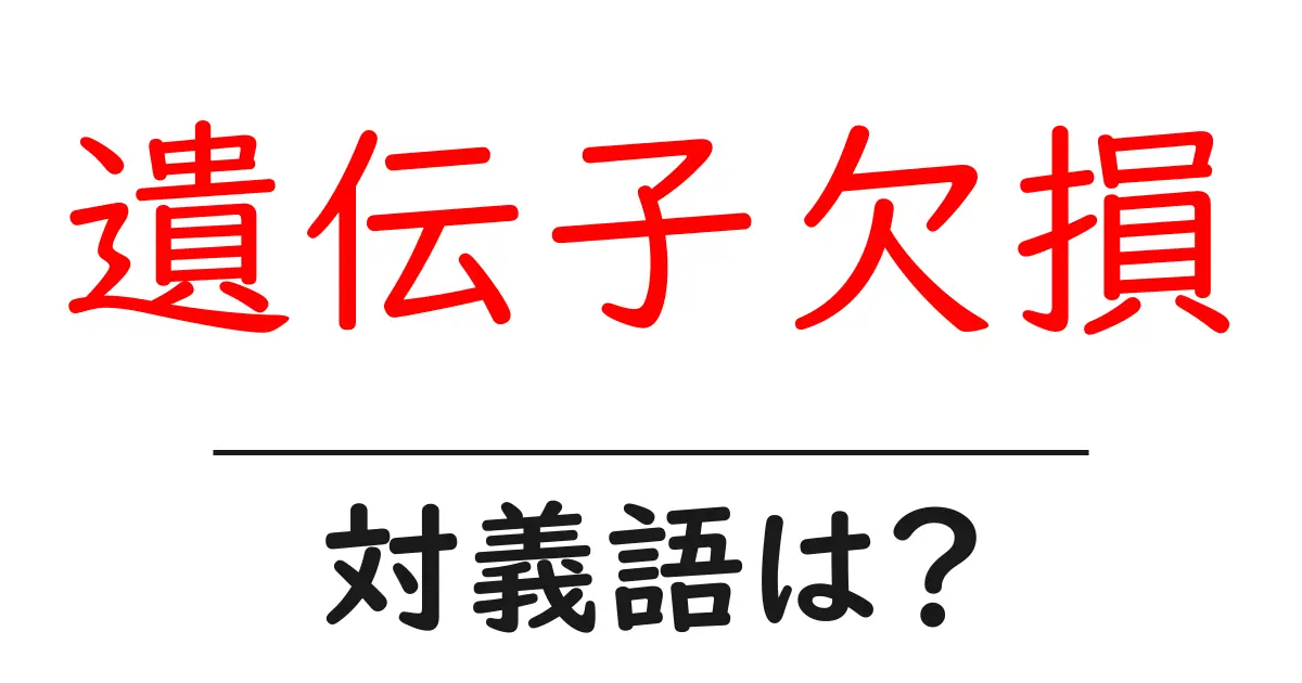 遺伝子欠損の対義語・反対語を使用例を交えて分かりやすく解説!