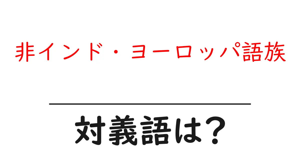 非インド・ヨーロッパ語族の対義語・反対語を使用例を交えて分かりやすく解説！
