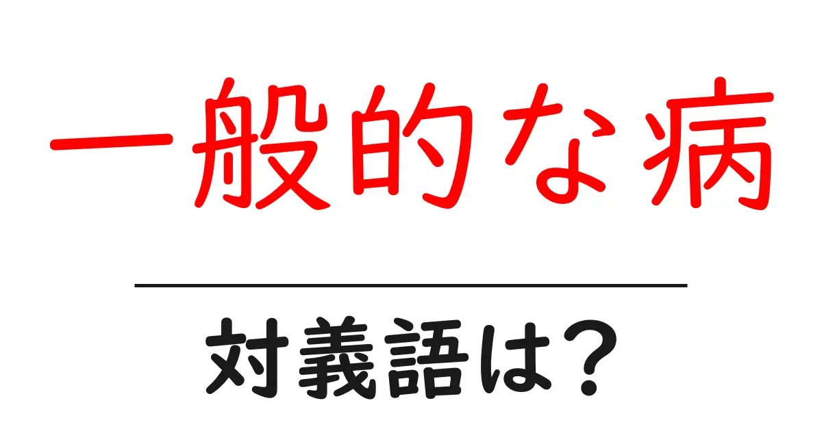一般的な病の対義語・反対語を使用例を交えて分かりやすく解説!