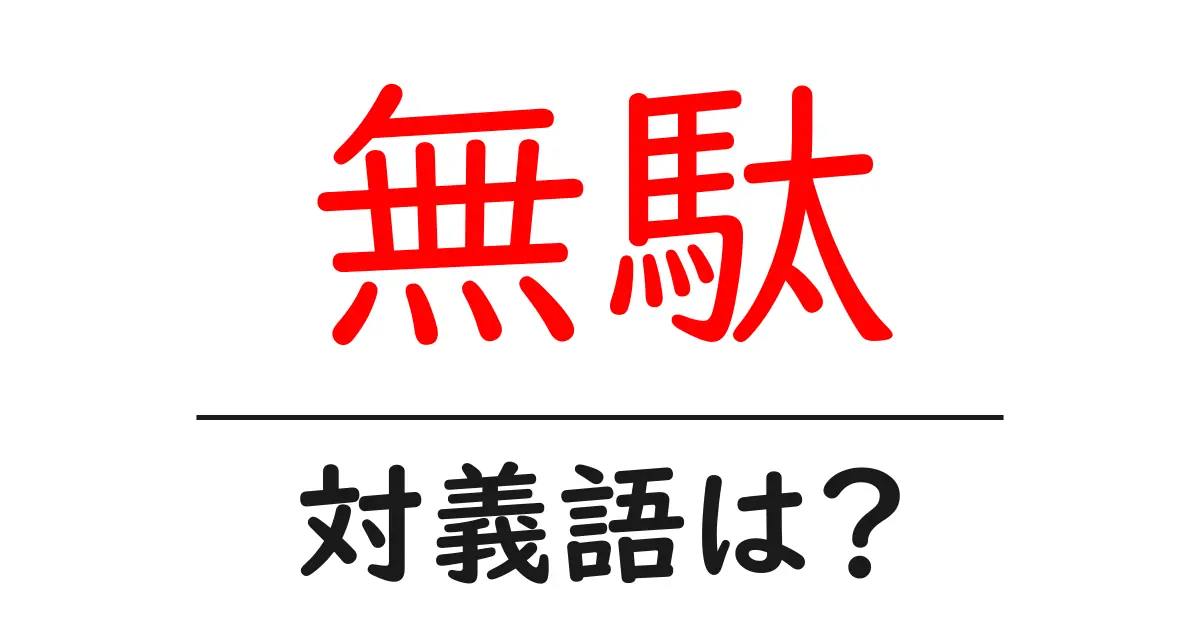 無駄の対義語・反対語を使用例を交えて分かりやすく解説!