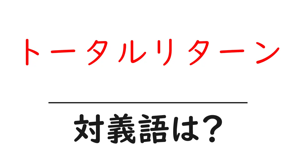 トータルリターンの対義語・反対語を使用例を交えて分かりやすく解説!