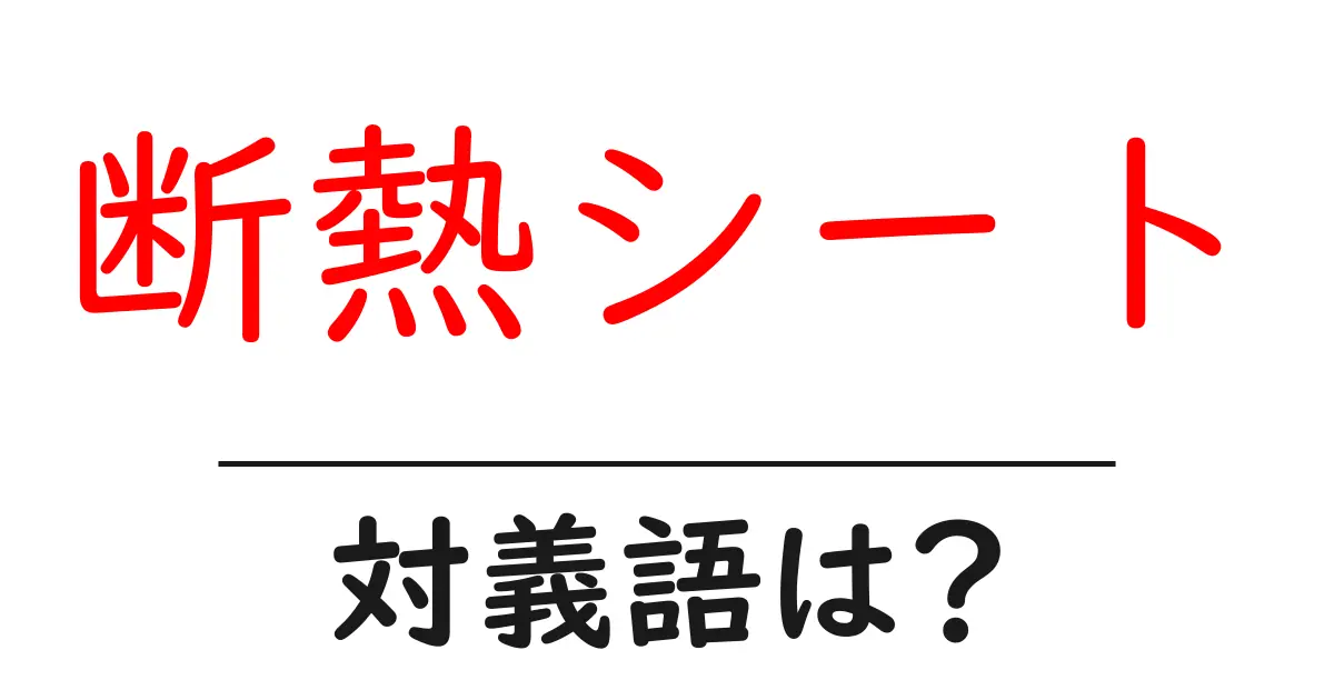 断熱シートの対義語・反対語を使用例を交えて分かりやすく解説!