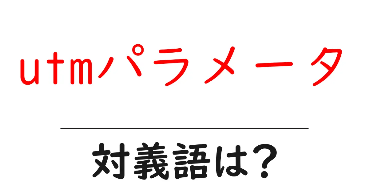 utmパラメータの対義語・反対語を使用例を交えて分かりやすく解説!