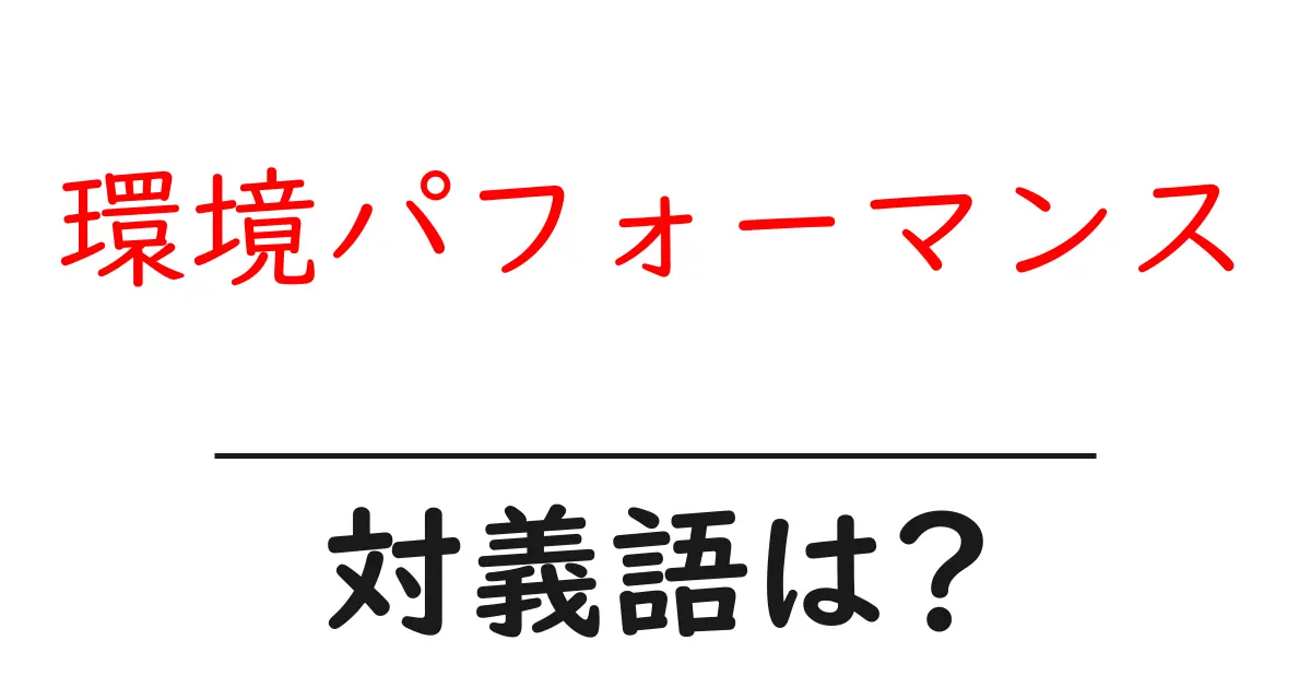 環境パフォーマンスの対義語・反対語を使用例を交えて分かりやすく解説!