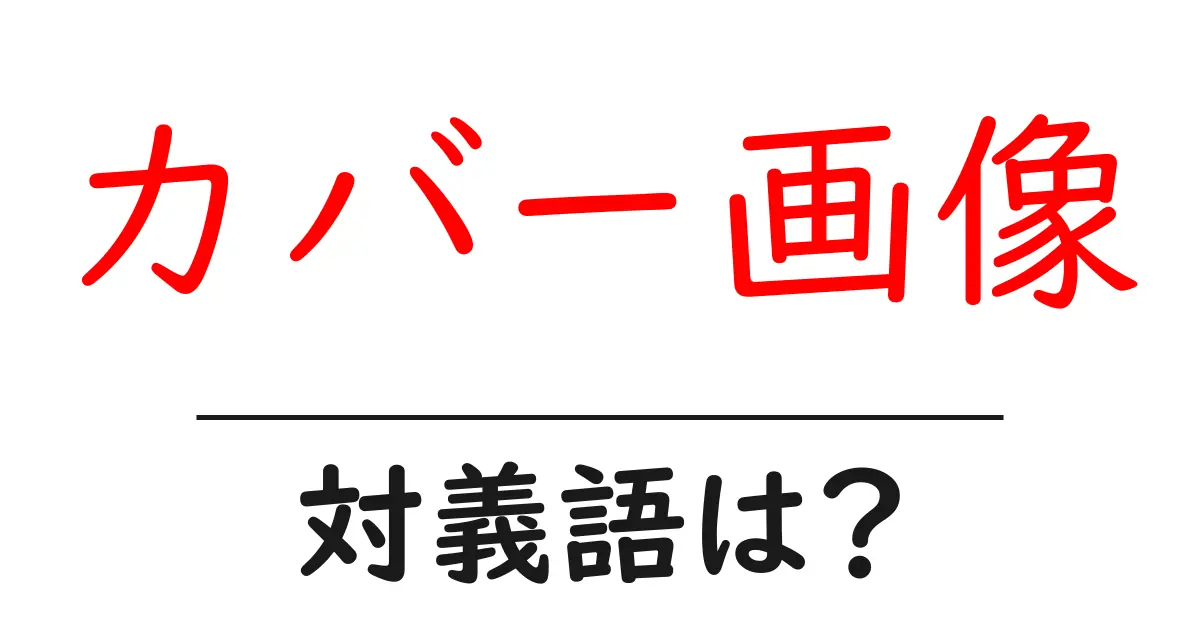 カバー画像の対義語・反対語を使用例を交えて分かりやすく解説!