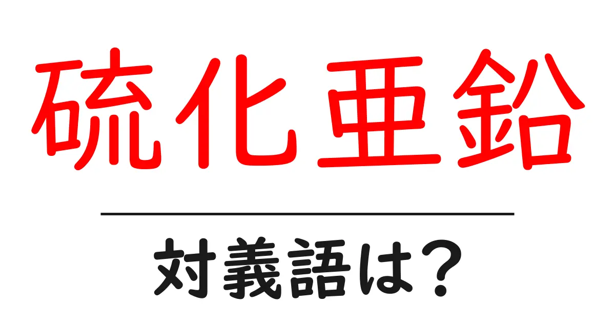 硫化亜鉛の対義語・反対語を使用例を交えて分かりやすく解説!