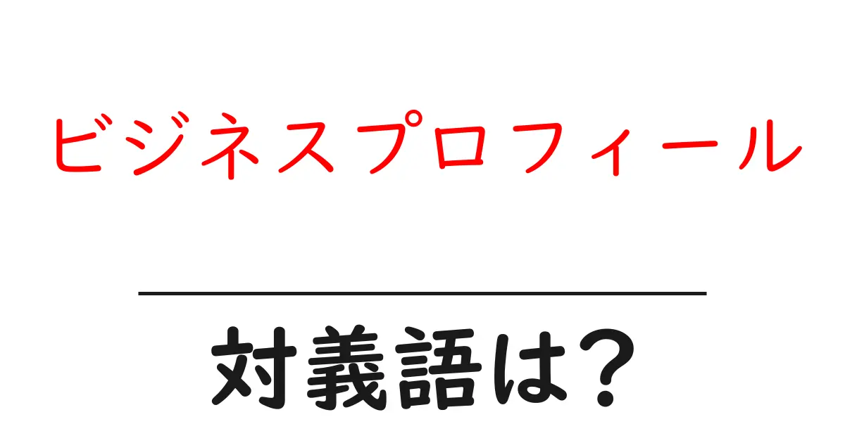 ビジネスプロフィールの対義語・反対語を使用例を交えて分かりやすく解説!
