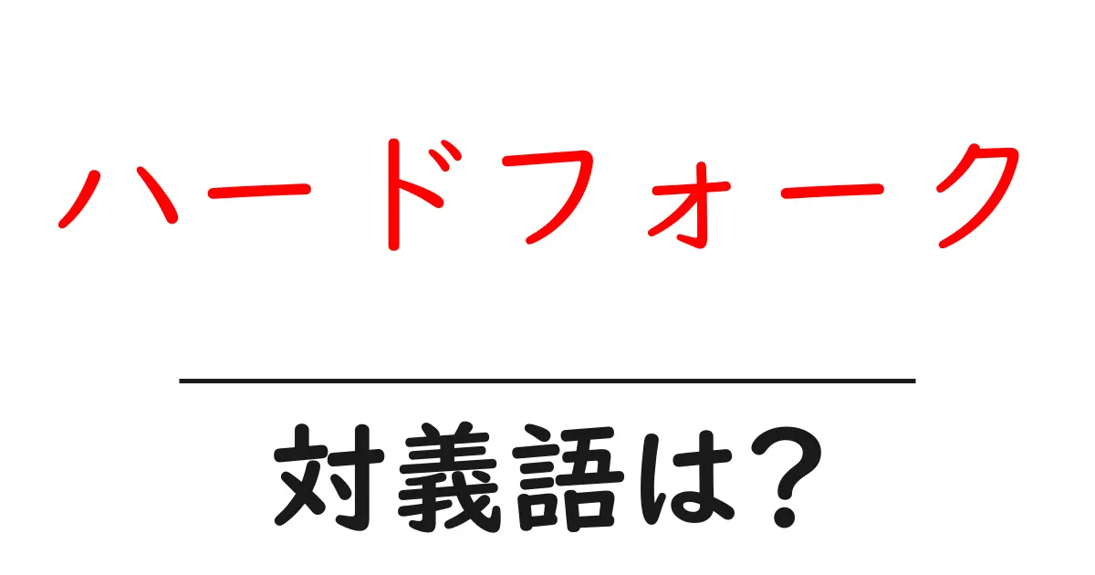 ハードフォークの対義語・反対語を使用例を交えて分かりやすく解説！
