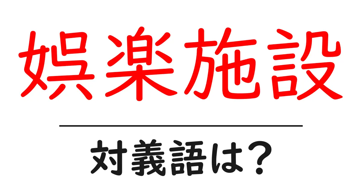 娯楽施設の対義語・反対語を使用例を交えて分かりやすく解説!