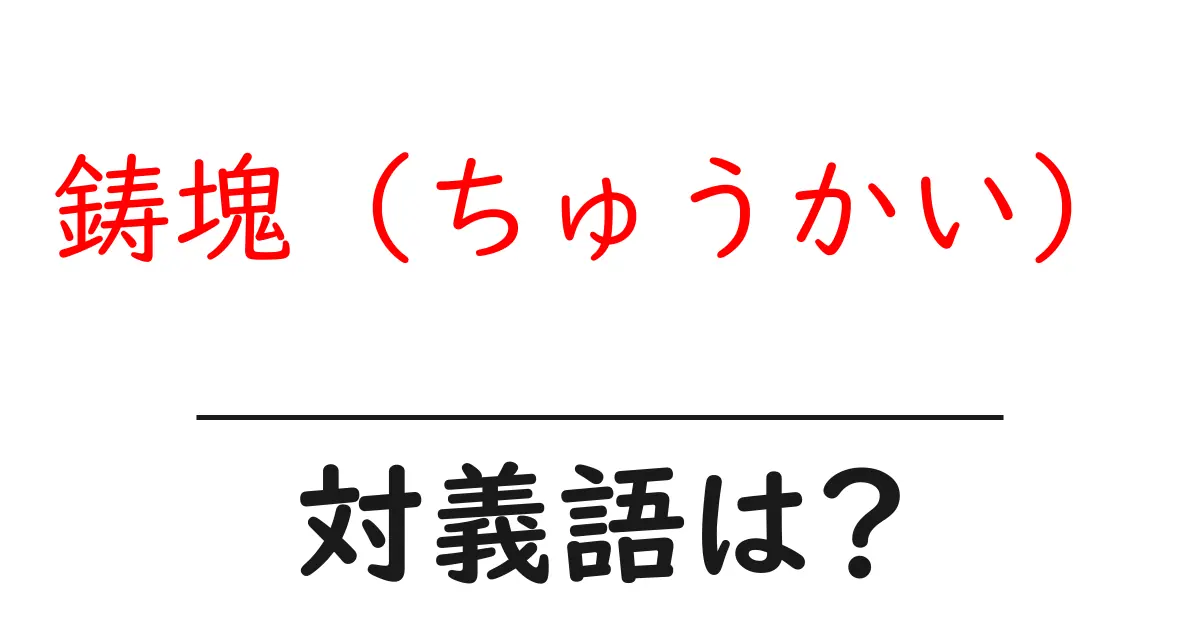 鋳塊(ちゅうかい)の対義語・反対語を使用例を交えて分かりやすく解説!