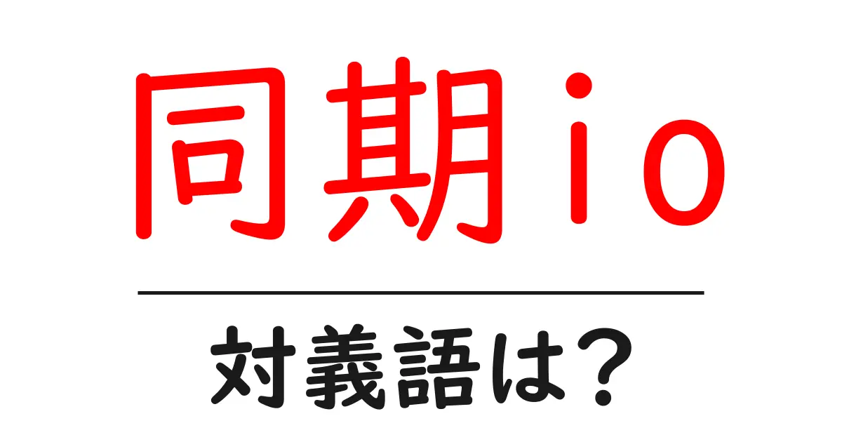 同期ioの対義語・反対語を使用例を交えて分かりやすく解説！