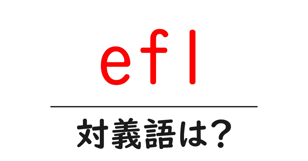 eflの対義語・反対語を使用例を交えて分かりやすく解説!