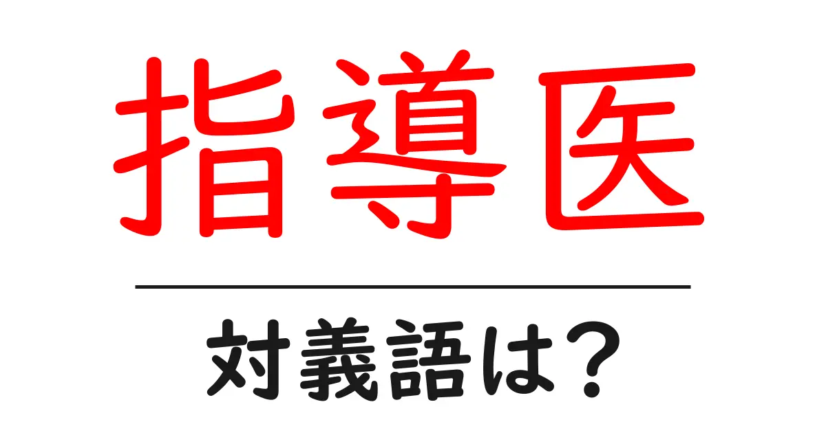 指導医の対義語・反対語を使用例を交えて分かりやすく解説!