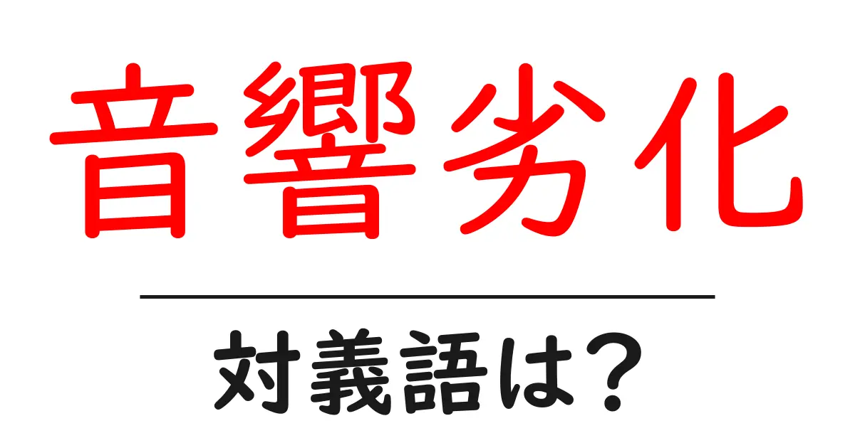 音響劣化の対義語・反対語を使用例を交えて分かりやすく解説！