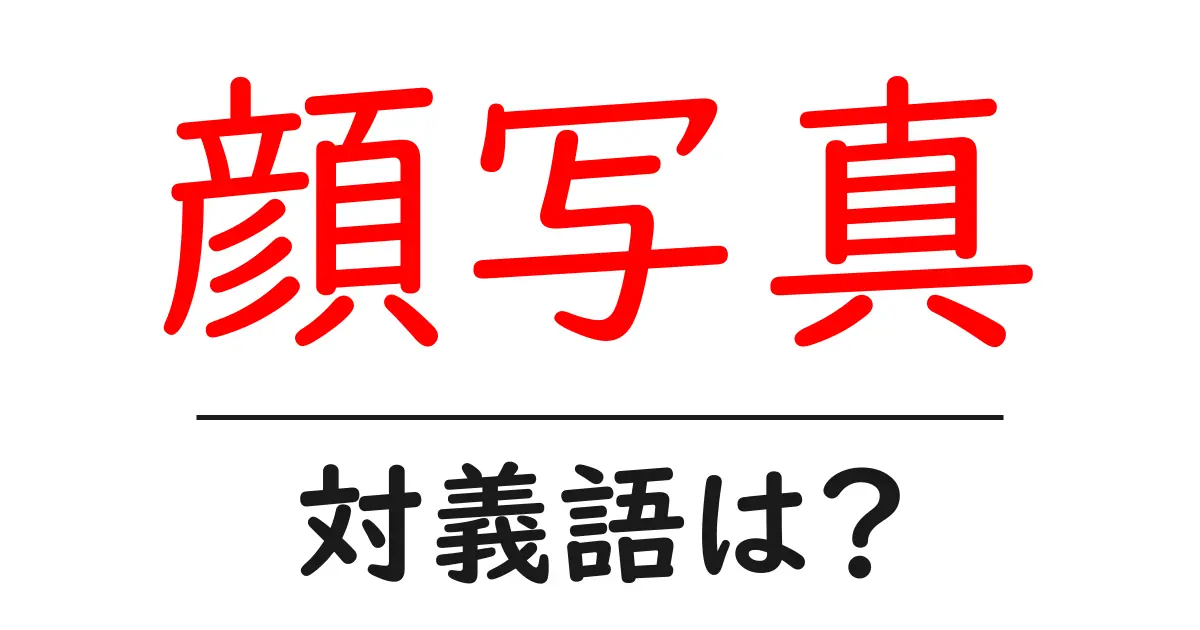 顔写真の対義語・反対語を使用例を交えて分かりやすく解説!
