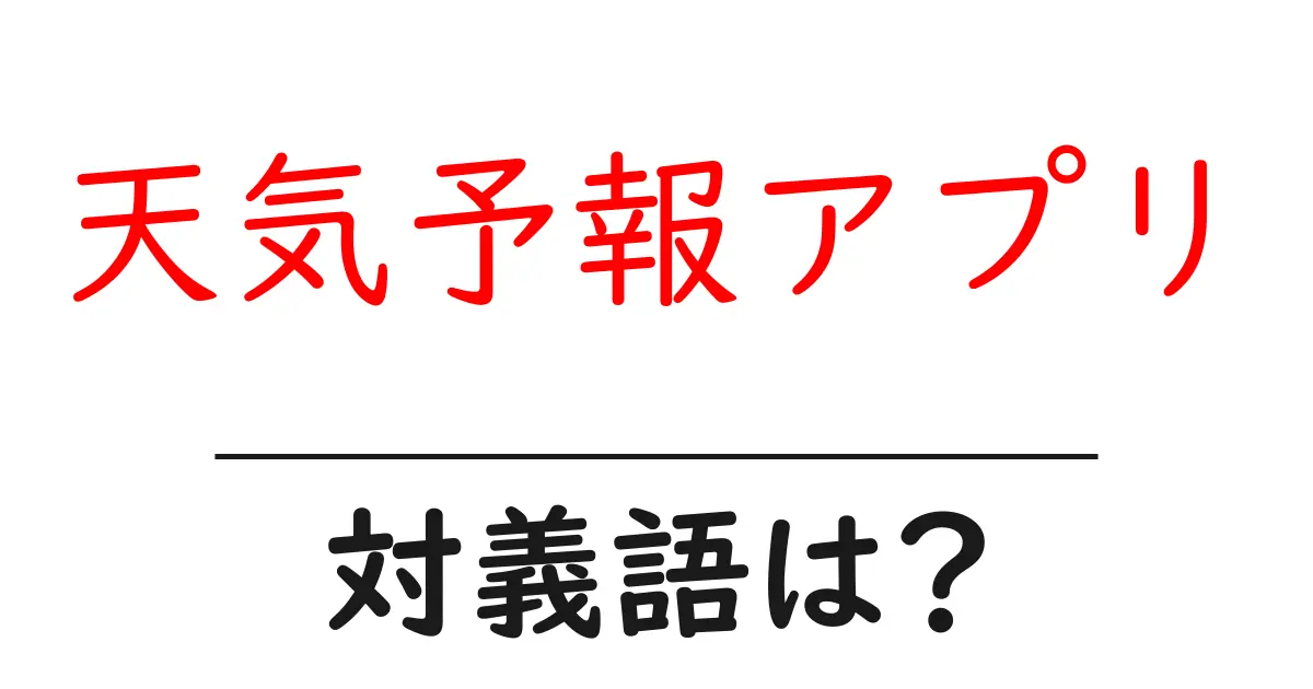 天気予報アプリの対義語・反対語を使用例を交えて分かりやすく解説!