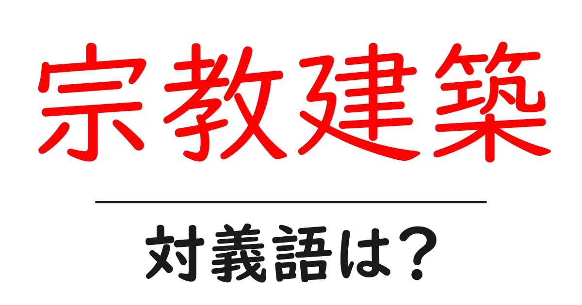宗教建築の対義語・反対語を使用例を交えて分かりやすく解説!