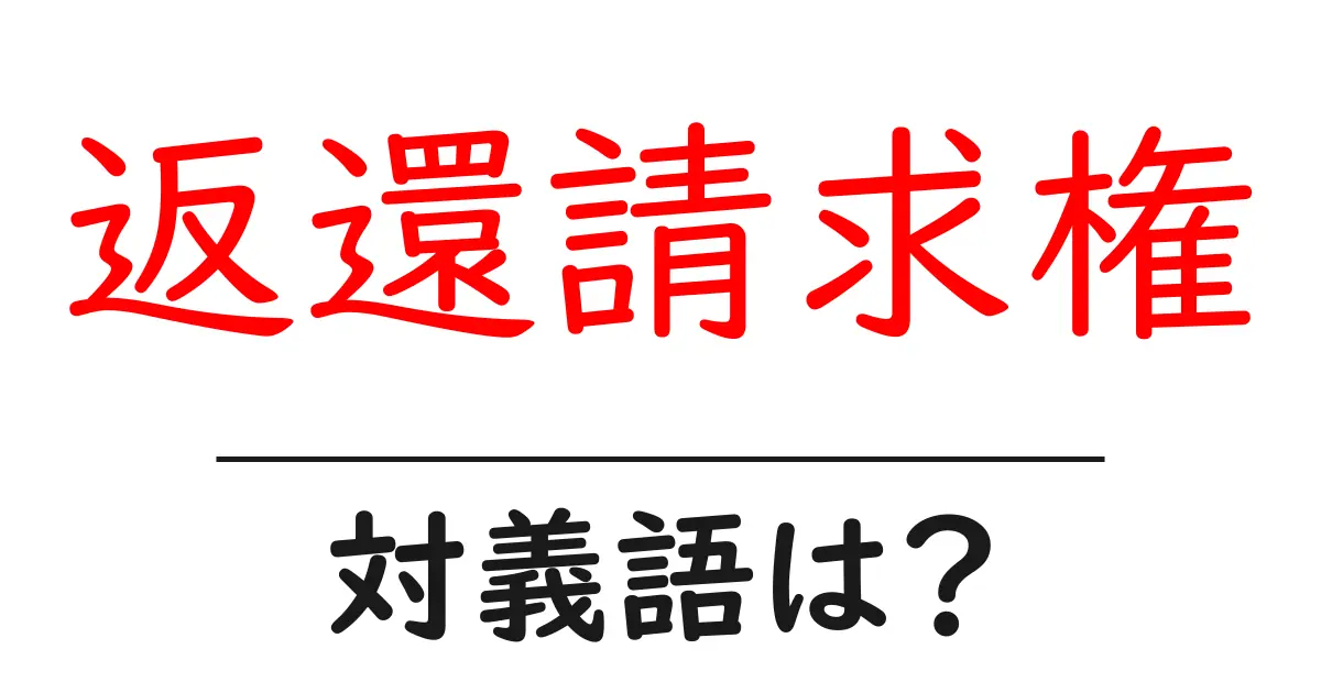 返還請求権の対義語・反対語を使用例を交えて分かりやすく解説！