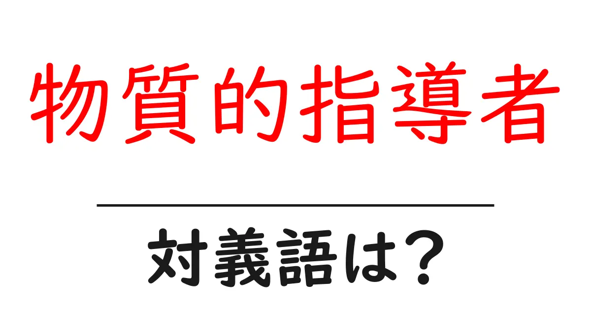 物質的指導者の対義語・反対語を使用例を交えて分かりやすく解説！