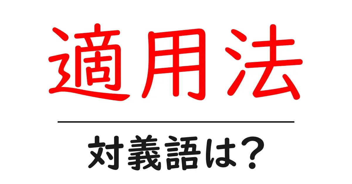 適用法の対義語・反対語を使用例を交えて分かりやすく解説!