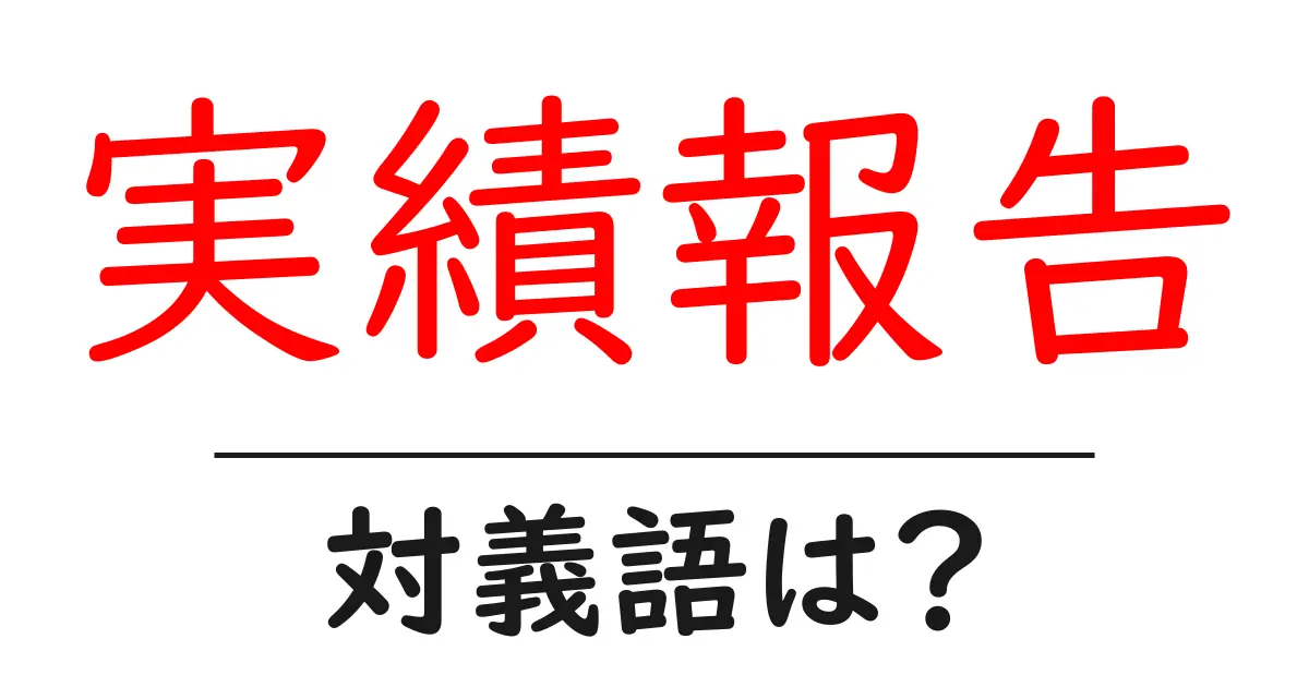 実績報告の対義語・反対語を使用例を交えて分かりやすく解説!