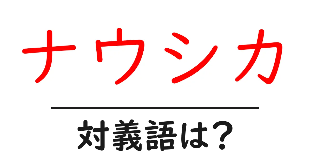 ナウシカの対義語・反対語を使用例を交えて分かりやすく解説!