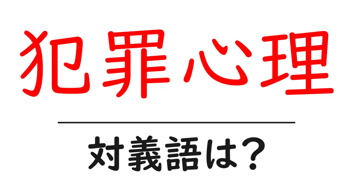 犯罪心理の対義語・反対語を使用例を交えて分かりやすく解説!