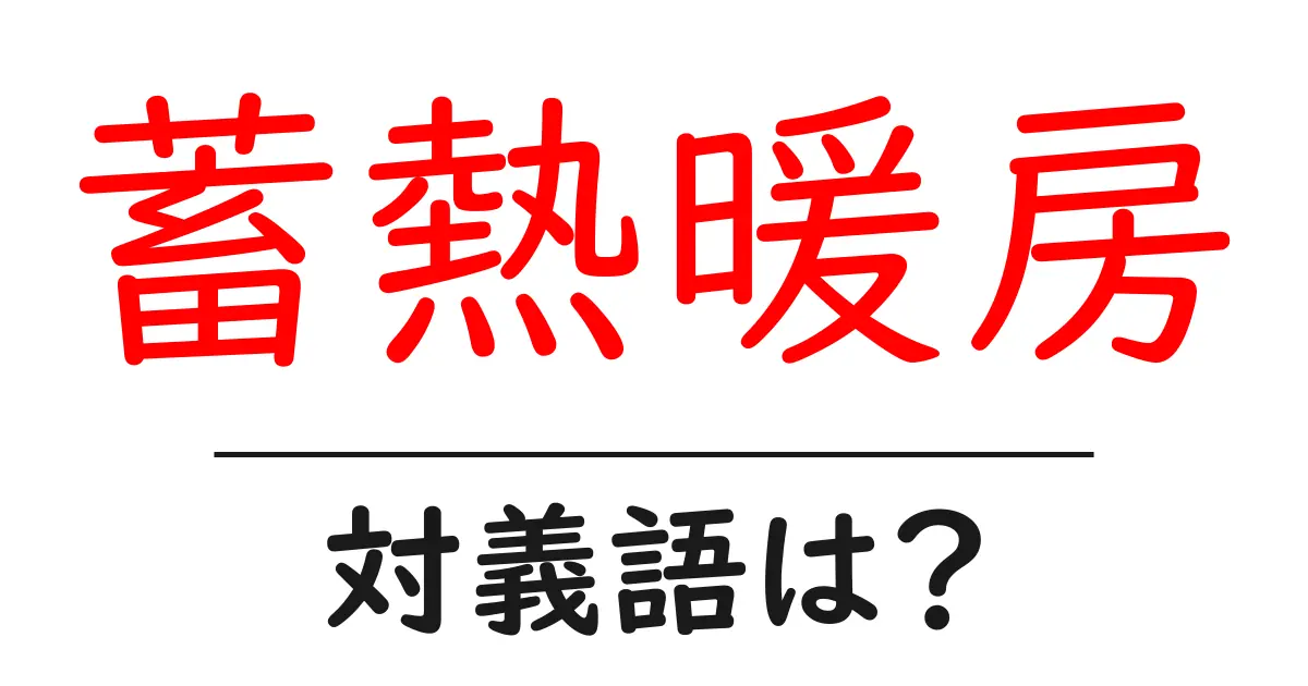 蓄熱暖房の対義語・反対語を使用例を交えて分かりやすく解説！