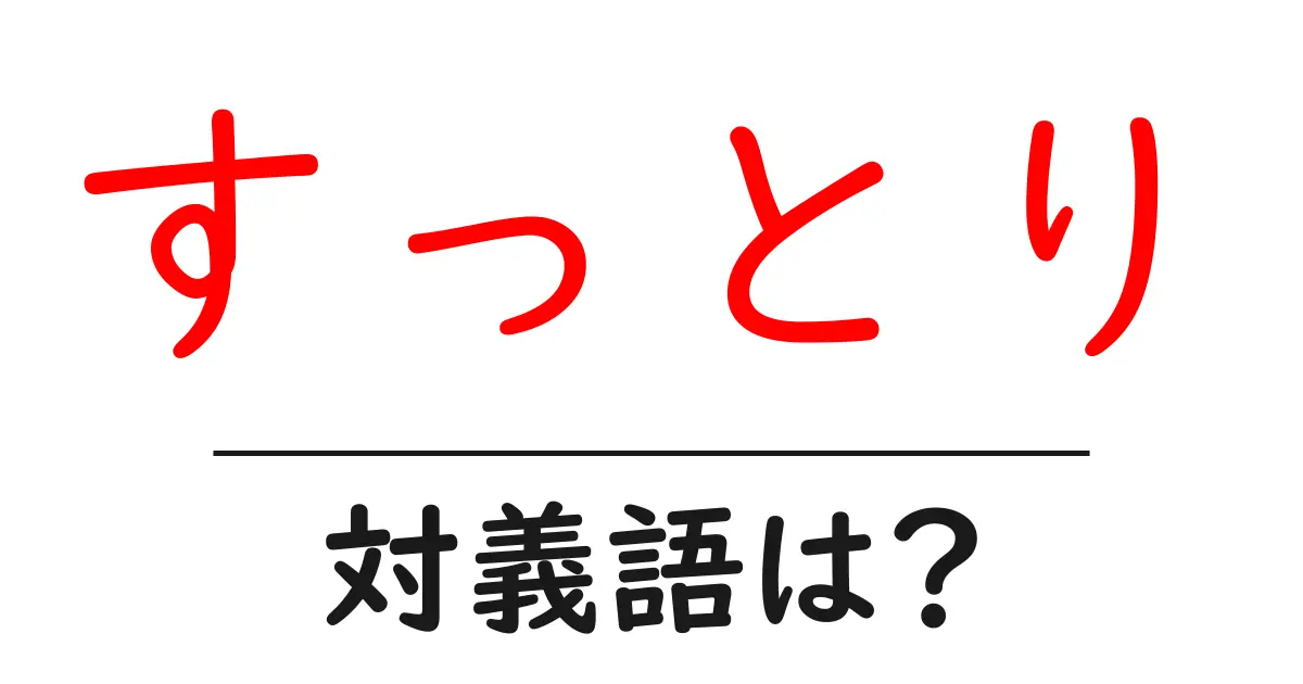 すっとりの対義語・反対語を使用例を交えて分かりやすく解説!