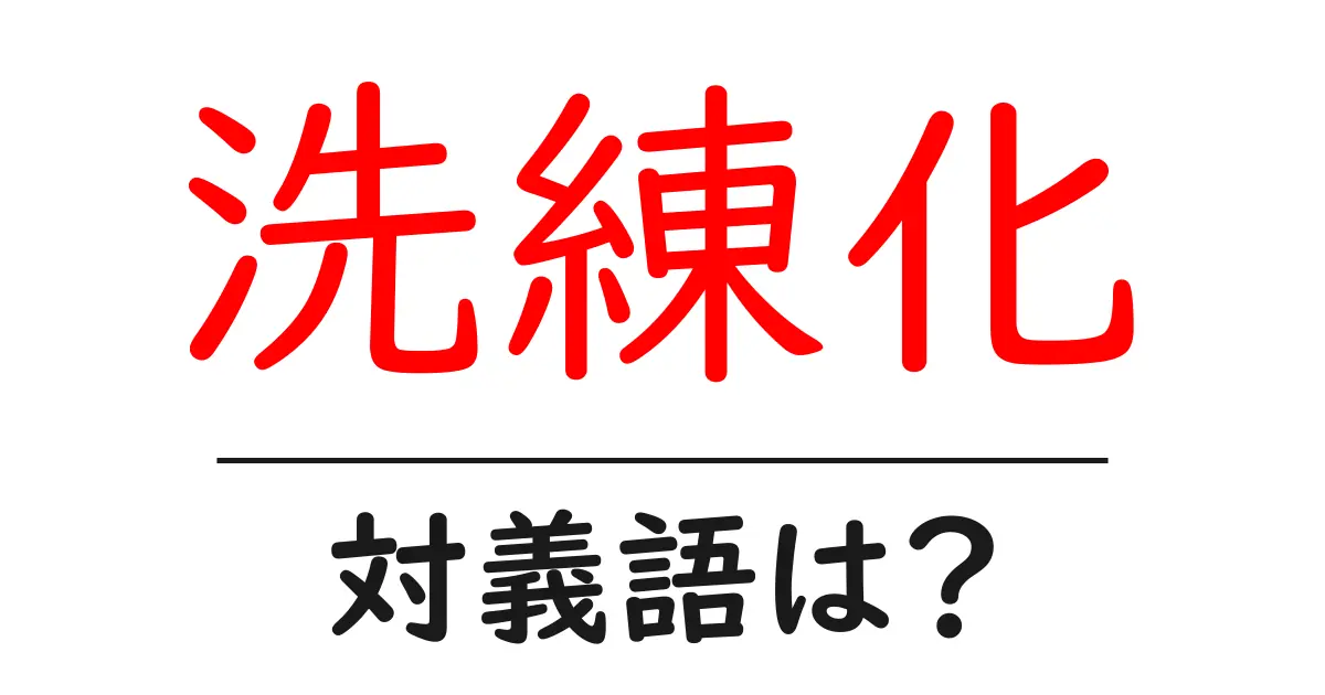 洗練化の対義語・反対語を使用例を交えて分かりやすく解説!