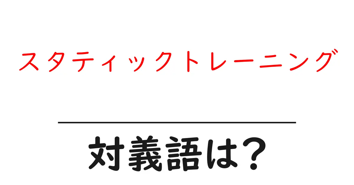 スタティックトレーニングの対義語・反対語を使用例を交えて分かりやすく解説!