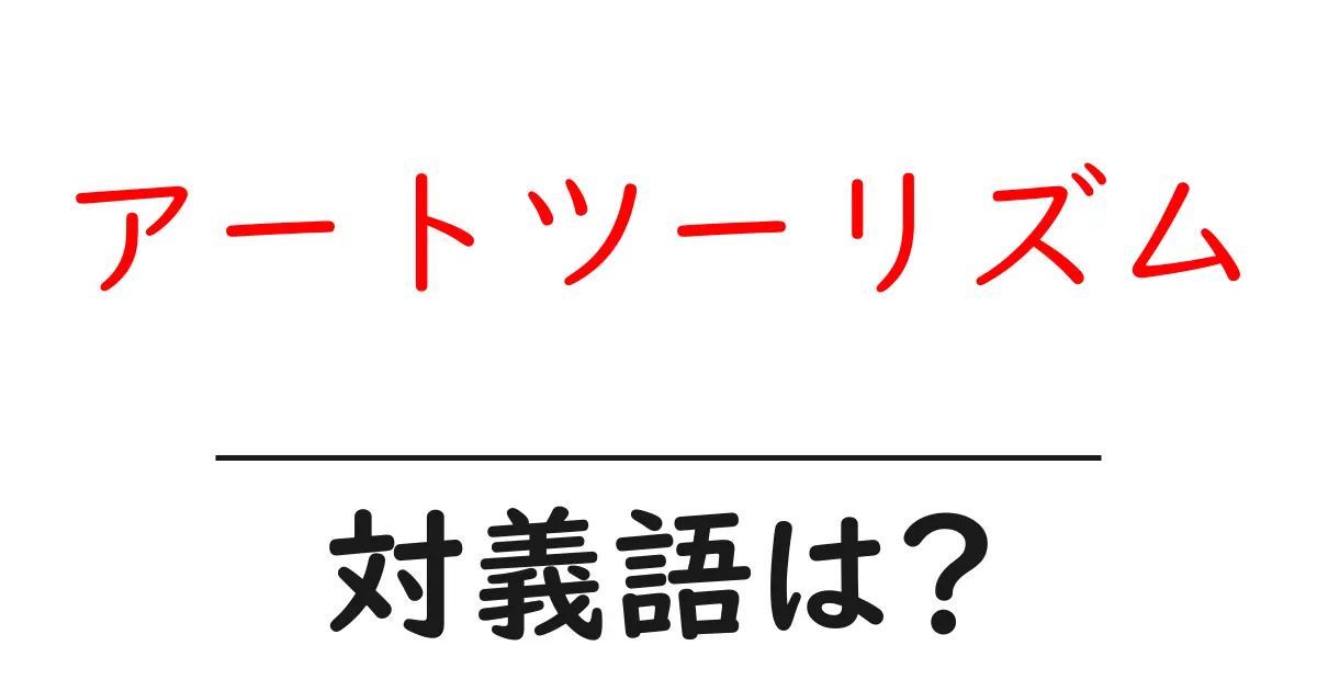 アートツーリズムの対義語・反対語を使用例を交えて分かりやすく解説!