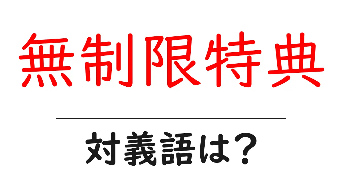 無制限特典の対義語・反対語を使用例を交えて分かりやすく解説！