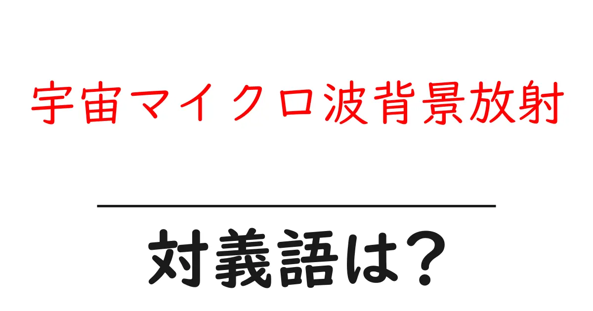 宇宙マイクロ波背景放射の対義語・反対語を使用例を交えて分かりやすく解説!