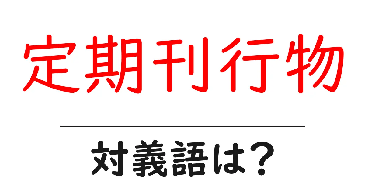 定期刊行物の対義語・反対語を使用例を交えて分かりやすく解説!
