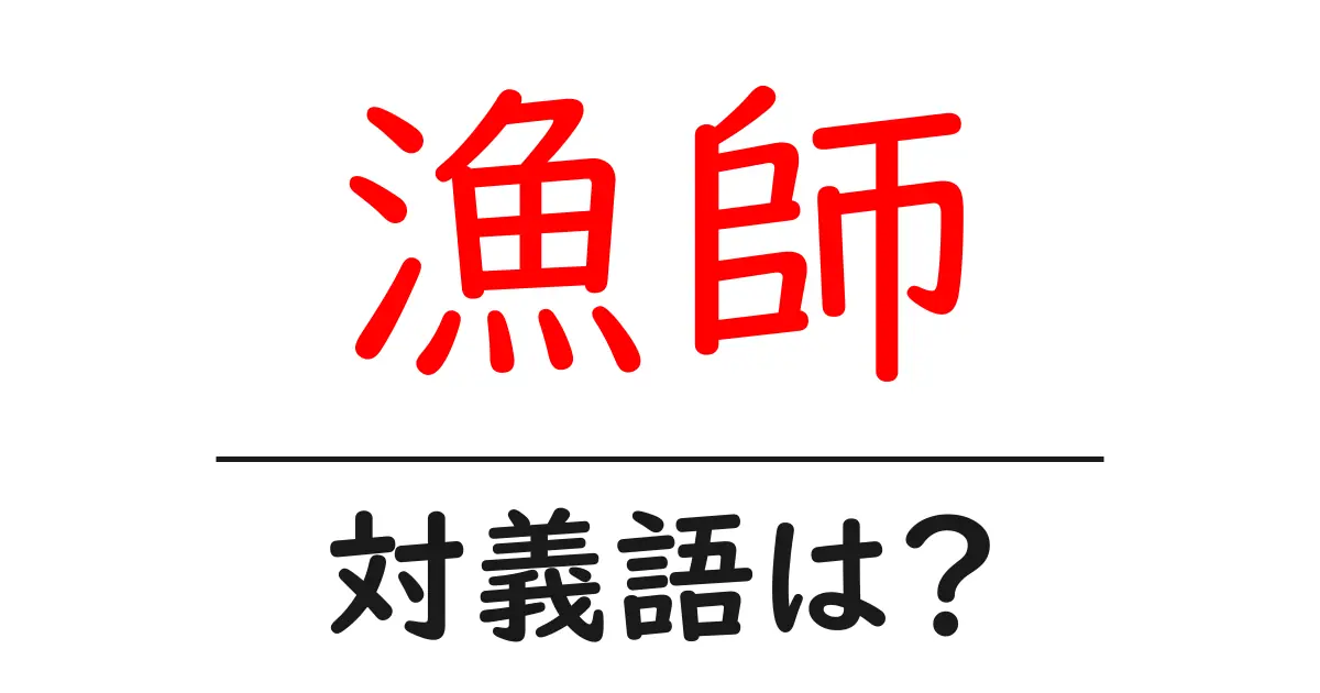 漁師の対義語・反対語を使用例を交えて分かりやすく解説!