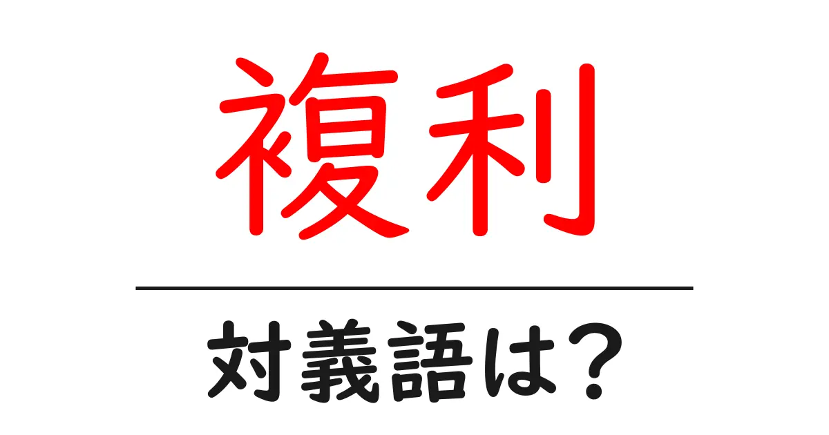 複利の対義語・反対語を使用例を交えて分かりやすく解説!