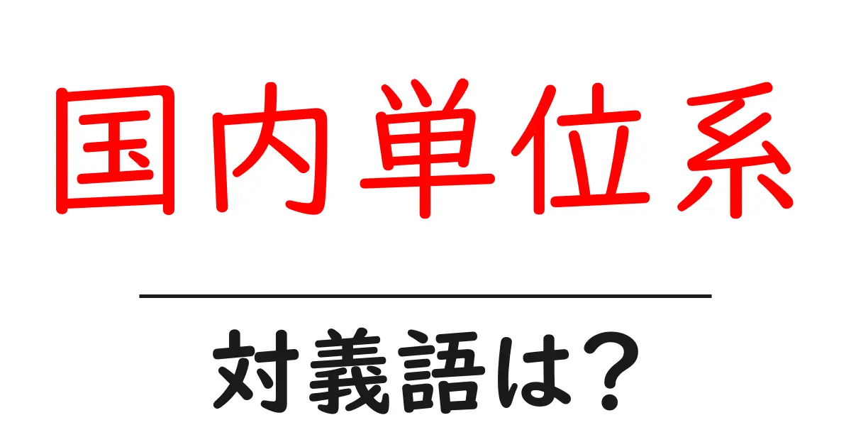 国内単位系の対義語・反対語を使用例を交えて分かりやすく解説!