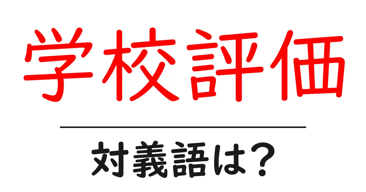 学校評価の対義語・反対語を使用例を交えて分かりやすく解説!