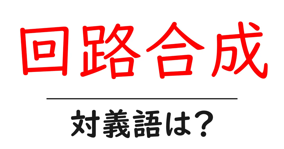 回路合成の対義語・反対語を使用例を交えて分かりやすく解説!