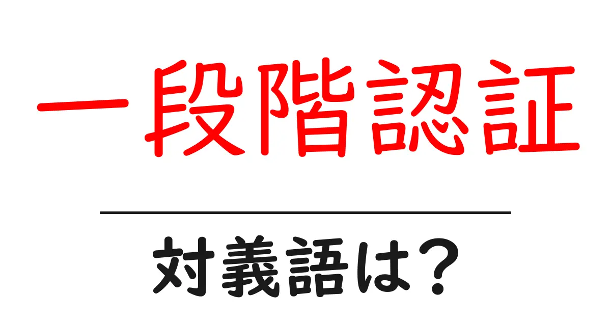一段階認証の対義語・反対語を使用例を交えて分かりやすく解説!