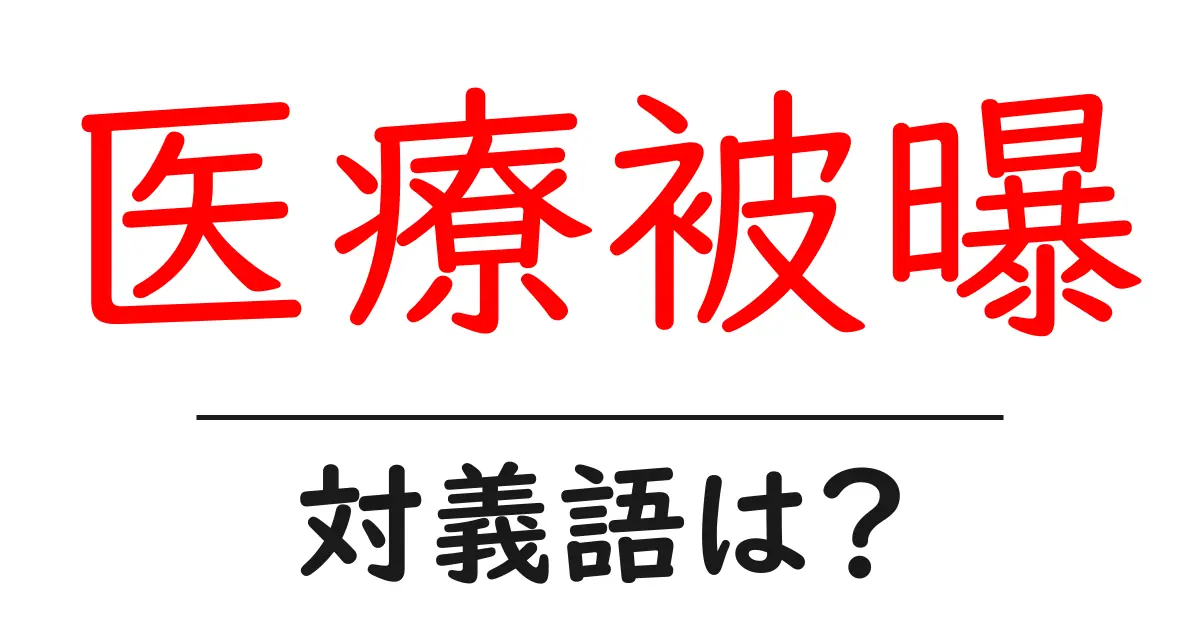 医療被曝の対義語・反対語を使用例を交えて分かりやすく解説!