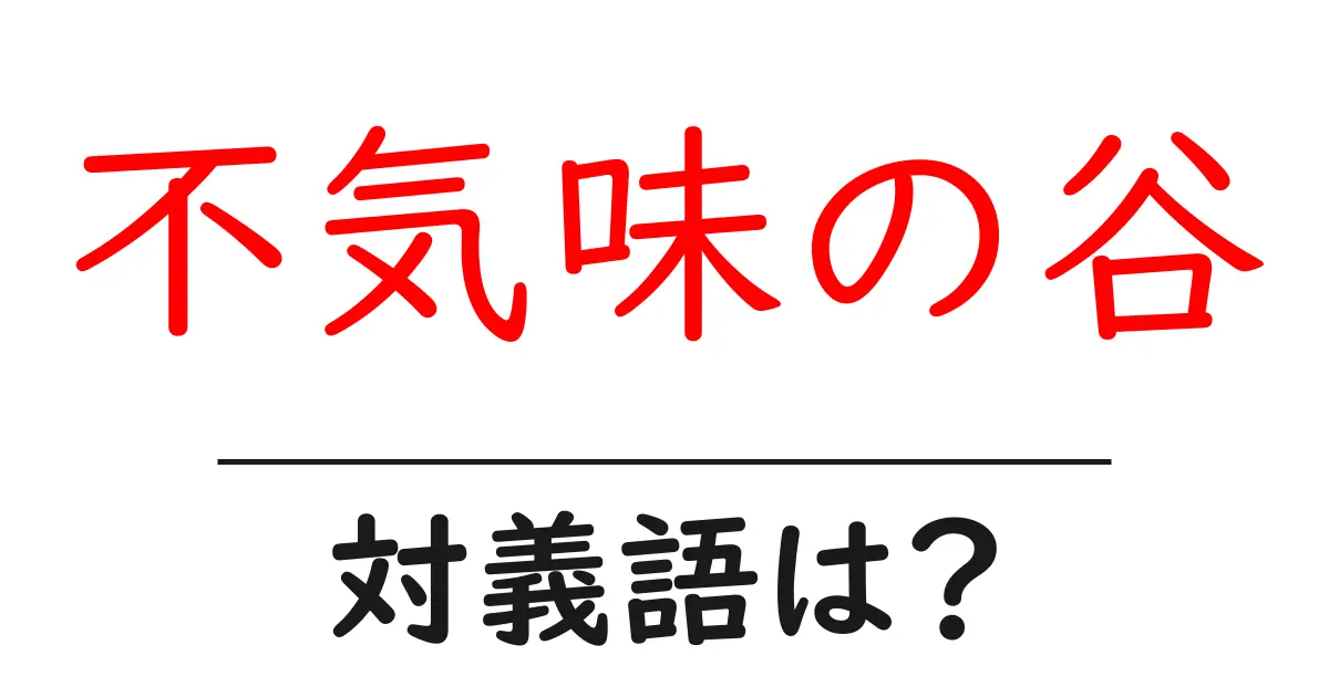 不気味の谷の対義語・反対語を使用例を交えて分かりやすく解説!